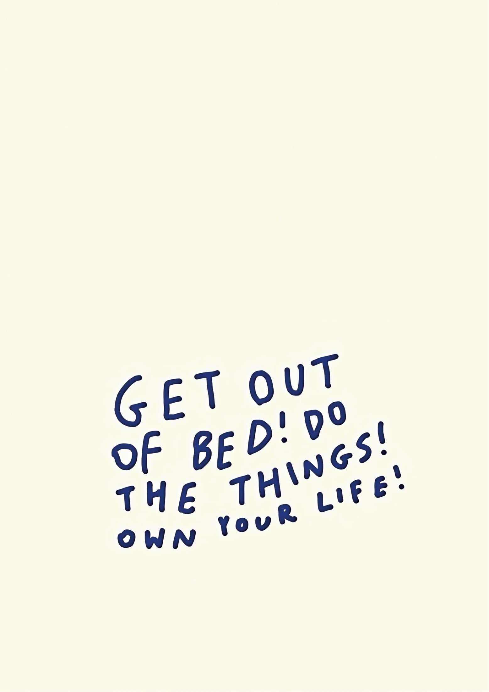 Blue handwritten-style text on cream background reads: GET OUT OF BED! DO THE THINGS! OWN YOUR LIFE!